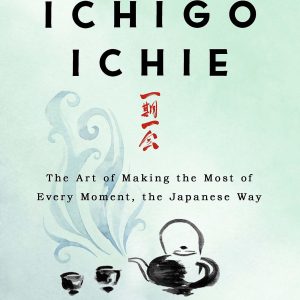 Hector Garcia, The Book of Ichigo Ichie: The Art of Making the Most of Every Moment, the Japanese Wa