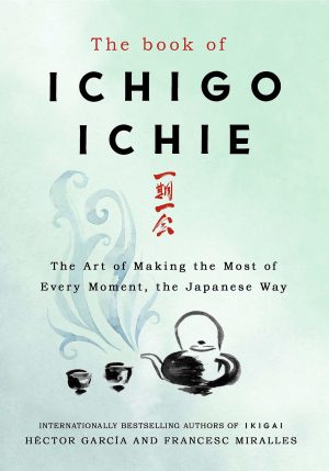 Hector Garcia, The Book of Ichigo Ichie: The Art of Making the Most of Every Moment, the Japanese Wa
