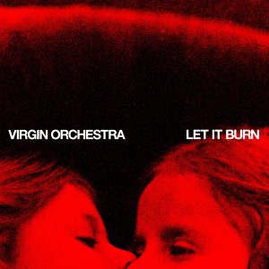 Pre sale: Virgin Orchestra - LET IT BURN (Ep)